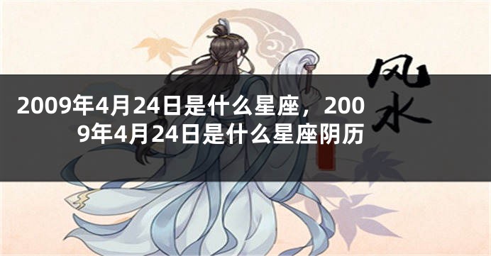 2009年4月24日是什么星座，2009年4月24日是什么星座阴历