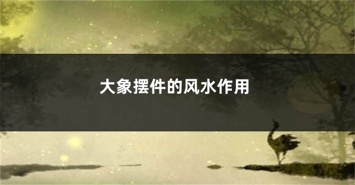 大象摆件的风水作用