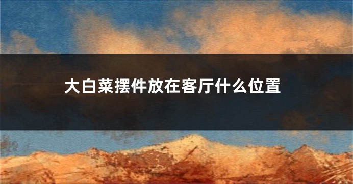 大白菜摆件放在客厅什么位置