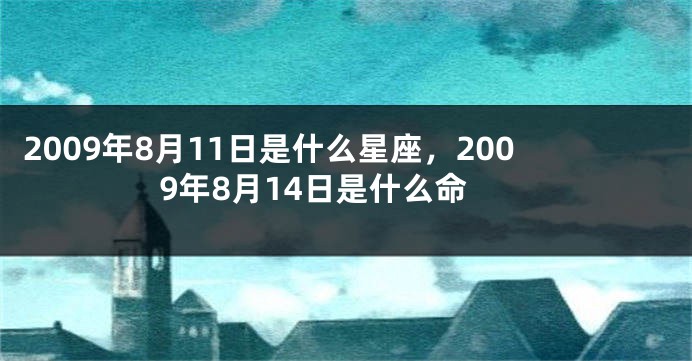 2009年8月11日是什么星座，2009年8月14日是什么命