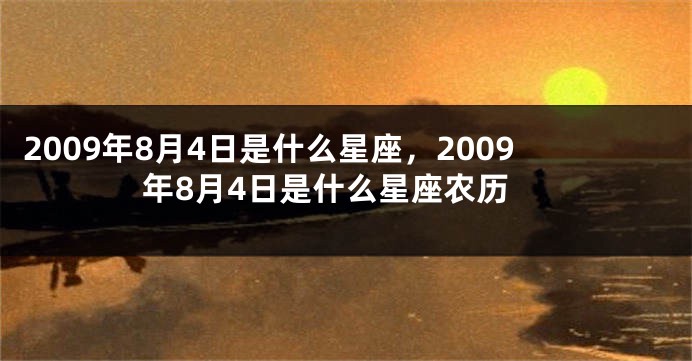 2009年8月4日是什么星座，2009年8月4日是什么星座农历