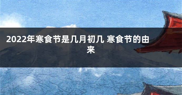 2022年寒食节是几月初几 寒食节的由来