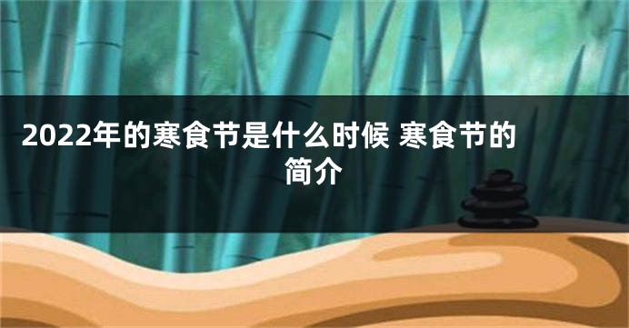 2022年的寒食节是什么时候 寒食节的简介