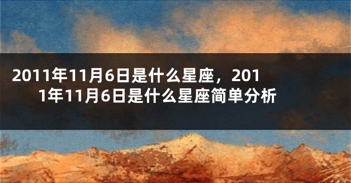 2011年11月6日是什么星座，2011年11月6日是什么星座简单分析