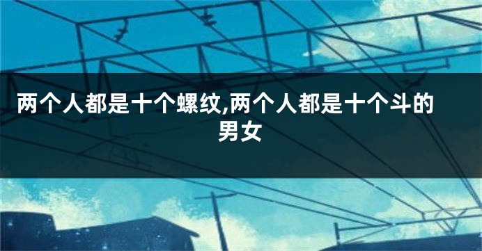 两个人都是十个螺纹,两个人都是十个斗的男女