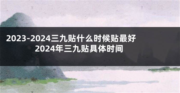 2023-2024三九贴什么时候贴最好 2024年三九贴具体时间