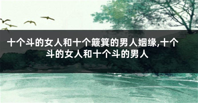 十个斗的女人和十个簸箕的男人姻缘,十个斗的女人和十个斗的男人