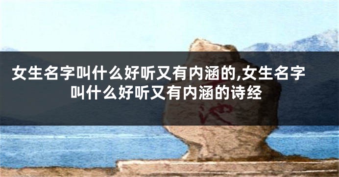 女生名字叫什么好听又有内涵的,女生名字叫什么好听又有内涵的诗经