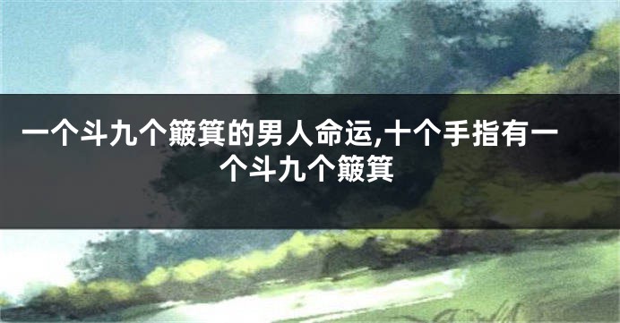 一个斗九个簸箕的男人命运,十个手指有一个斗九个簸箕