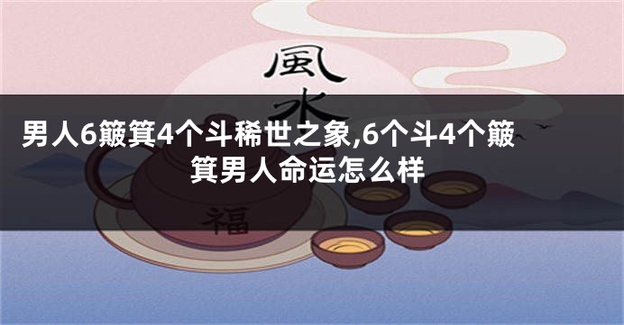 男人6簸箕4个斗稀世之象,6个斗4个簸箕男人命运怎么样