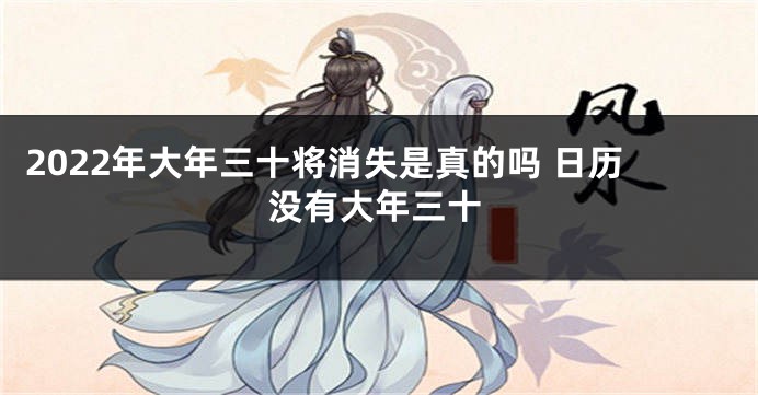 2022年大年三十将消失是真的吗 日历没有大年三十
