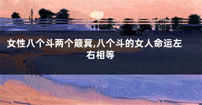 女性八个斗两个簸萁,八个斗的女人命运左右相等