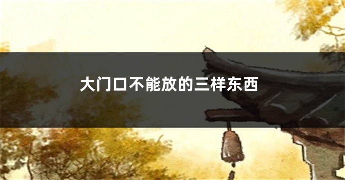 大门口不能放的三样东西