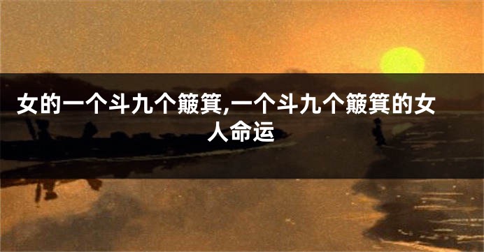 女的一个斗九个簸箕,一个斗九个簸箕的女人命运