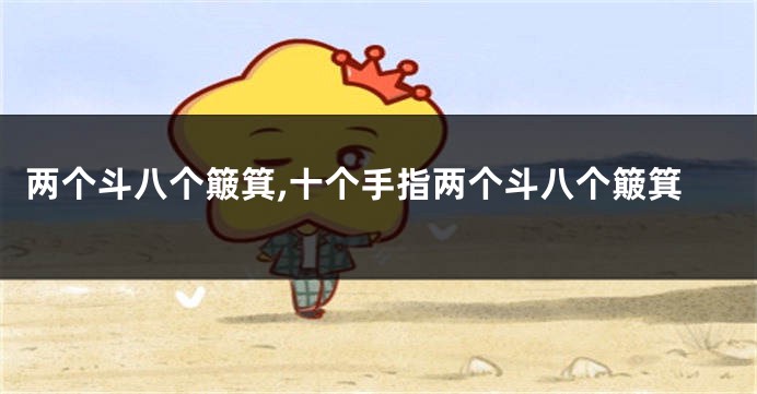 两个斗八个簸箕,十个手指两个斗八个簸箕