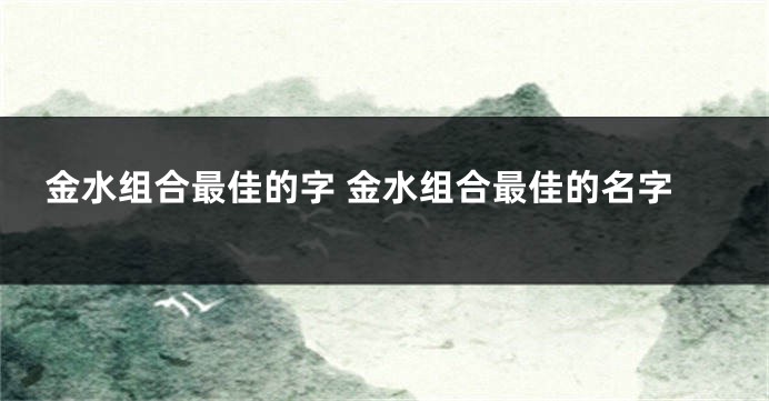 金水组合最佳的字 金水组合最佳的名字