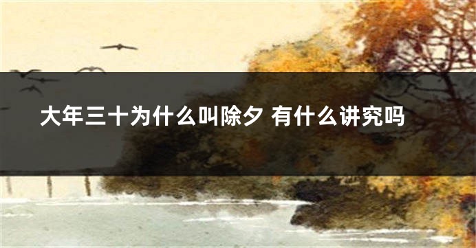 大年三十为什么叫除夕 有什么讲究吗