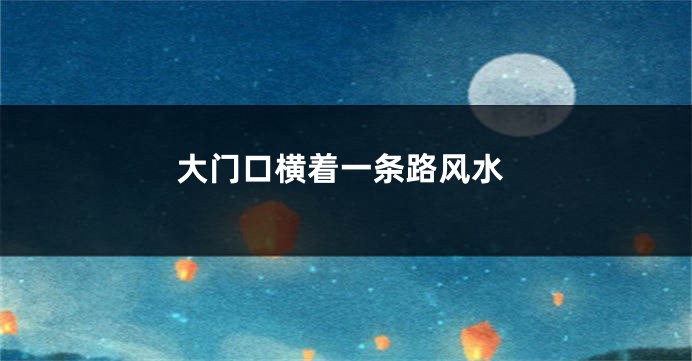 大门口横着一条路风水