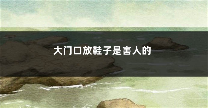 大门口放鞋子是害人的
