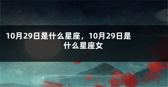 10月29日是什么星座，10月29日是什么星座女