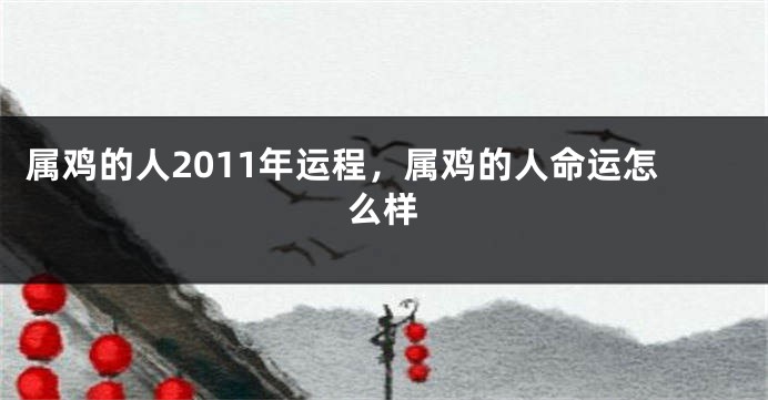 属鸡的人2011年运程，属鸡的人命运怎么样