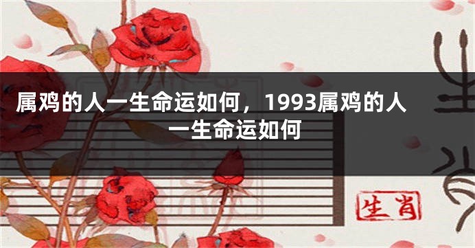 属鸡的人一生命运如何，1993属鸡的人一生命运如何