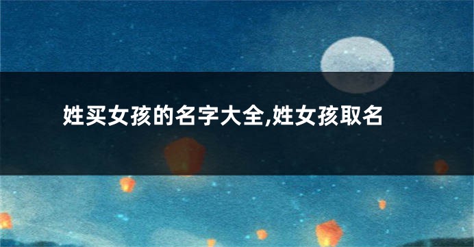 姓买女孩的名字大全,姓女孩取名