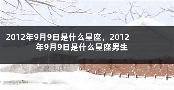 2012年9月9日是什么星座，2012年9月9日是什么星座男生