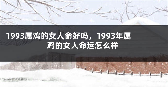 1993属鸡的女人命好吗，1993年属鸡的女人命运怎么样
