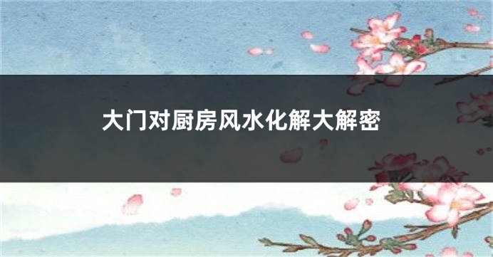 大门对厨房风水化解大解密