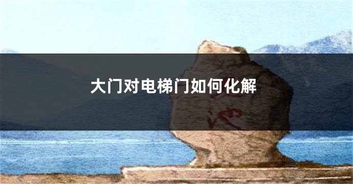 大门对电梯门如何化解