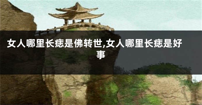 女人哪里长痣是佛转世,女人哪里长痣是好事