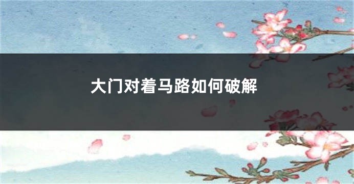 大门对着马路如何破解