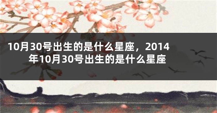 10月30号出生的是什么星座，2014年10月30号出生的是什么星座