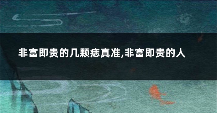 非富即贵的几颗痣真准,非富即贵的人