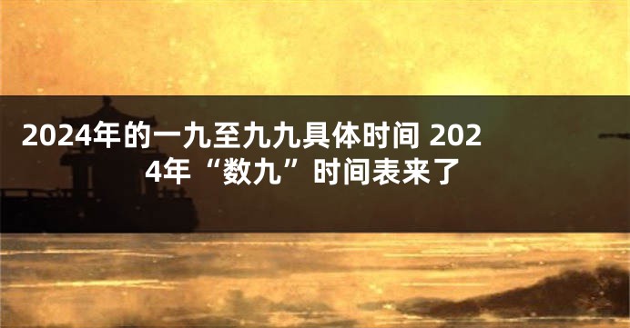 2024年的一九至九九具体时间 2024年“数九”时间表来了