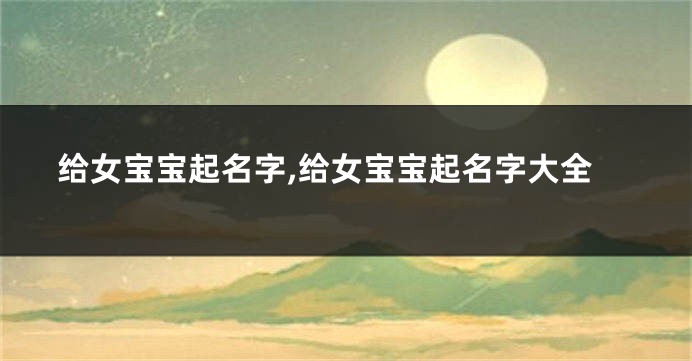 给女宝宝起名字,给女宝宝起名字大全