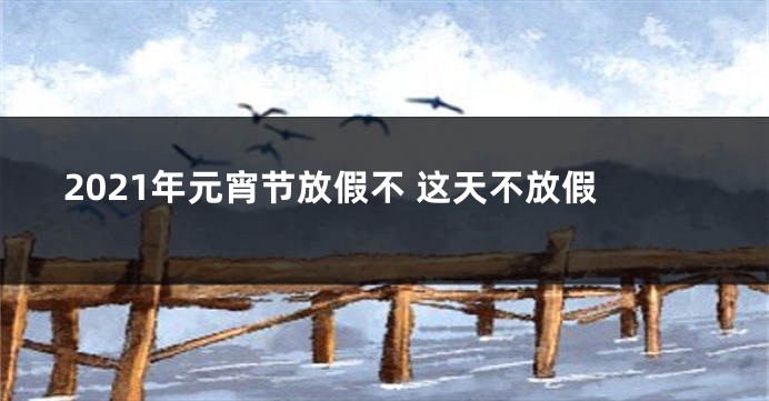 2021年元宵节放假不 这天不放假