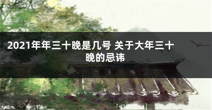 2021年年三十晚是几号 关于大年三十晚的忌讳