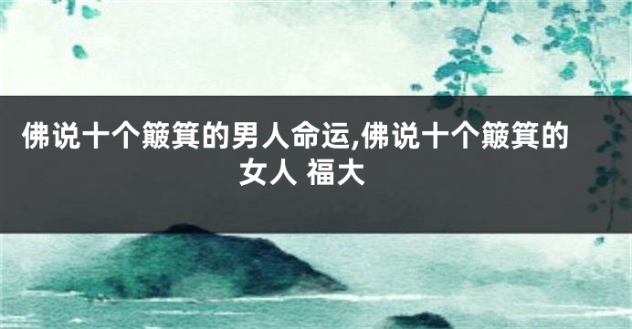 佛说十个簸箕的男人命运,佛说十个簸箕的女人 福大