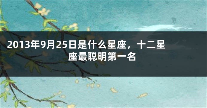 2013年9月25日是什么星座，十二星座最聪明第一名
