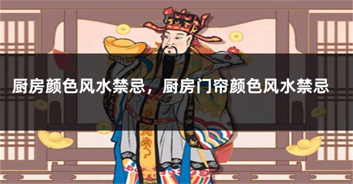 厨房颜色风水禁忌，厨房门帘颜色风水禁忌