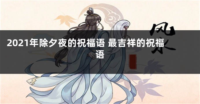 2021年除夕夜的祝福语 最吉祥的祝福语
