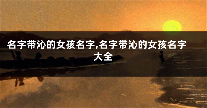 名字带沁的女孩名字,名字带沁的女孩名字大全