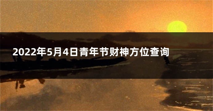 2022年5月4日青年节财神方位查询
