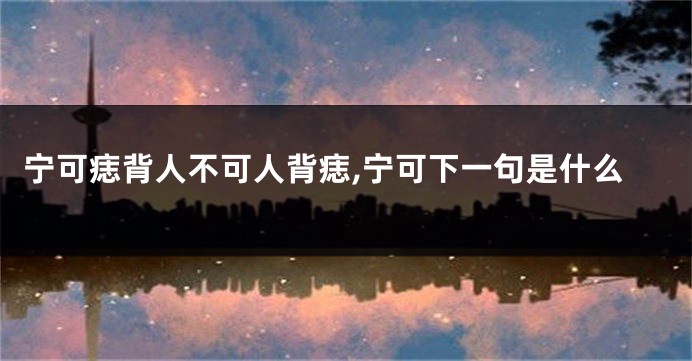 宁可痣背人不可人背痣,宁可下一句是什么