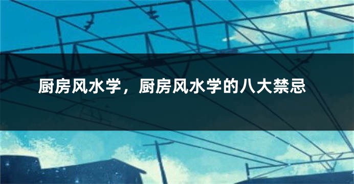 厨房风水学，厨房风水学的八大禁忌