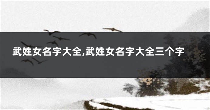 武姓女名字大全,武姓女名字大全三个字