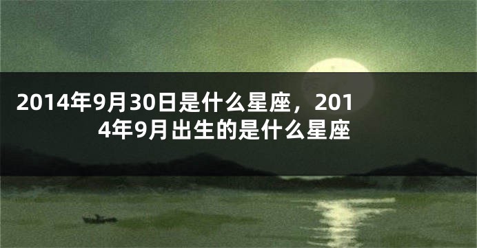 2014年9月30日是什么星座，2014年9月出生的是什么星座