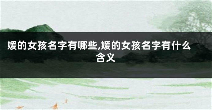 媛的女孩名字有哪些,媛的女孩名字有什么含义